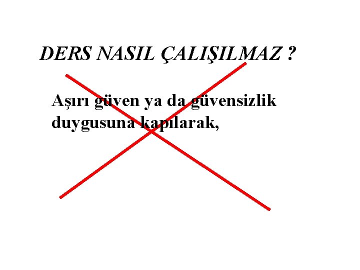 DERS NASIL ÇALIŞILMAZ ? Aşırı güven ya da güvensizlik duygusuna kapılarak, 