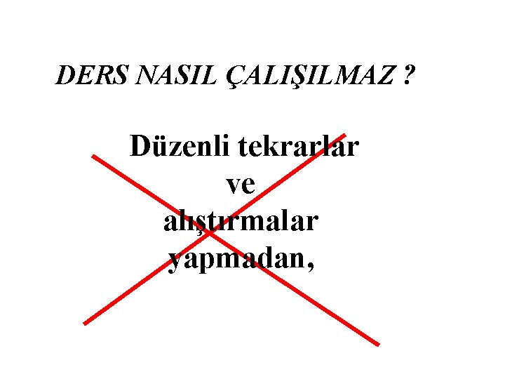 DERS NASIL ÇALIŞILMAZ ? Düzenli tekrarlar ve alıştırmalar yapmadan, 