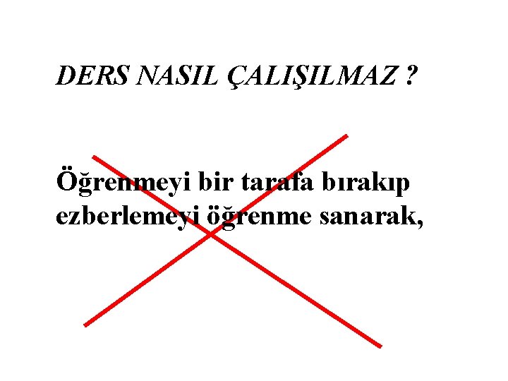 DERS NASIL ÇALIŞILMAZ ? Öğrenmeyi bir tarafa bırakıp ezberlemeyi öğrenme sanarak, 