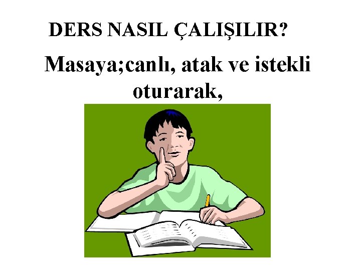 DERS NASIL ÇALIŞILIR? Masaya; canlı, atak ve istekli oturarak, 