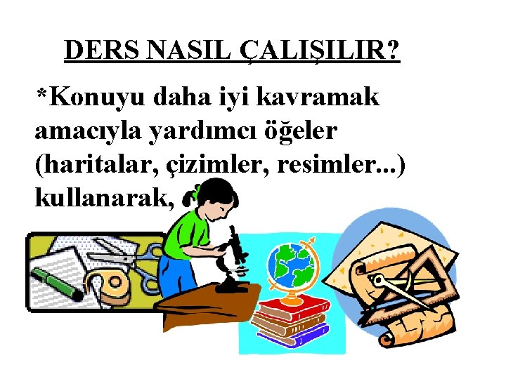 DERS NASIL ÇALIŞILIR? *Konuyu daha iyi kavramak amacıyla yardımcı öğeler (haritalar, çizimler, resimler. .