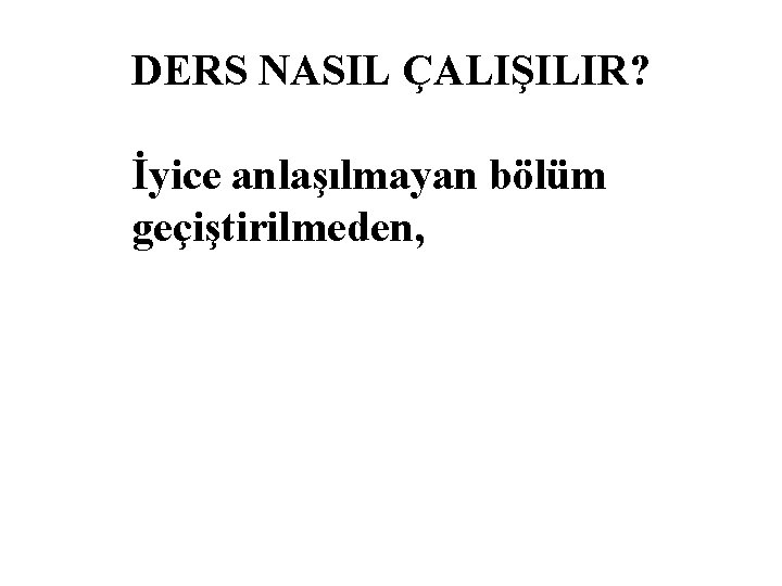 DERS NASIL ÇALIŞILIR? İyice anlaşılmayan bölüm geçiştirilmeden, 