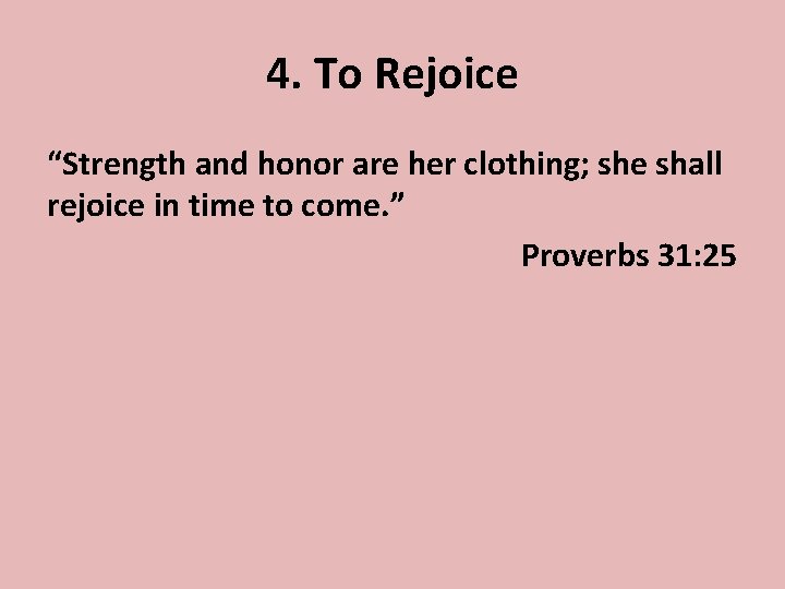 4. To Rejoice “Strength and honor are her clothing; she shall rejoice in time