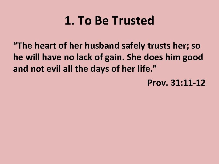 1. To Be Trusted “The heart of her husband safely trusts her; so he