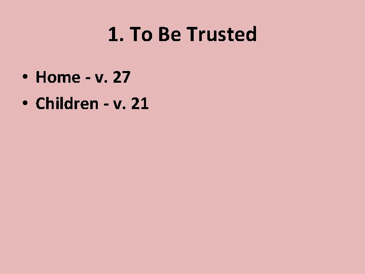 1. To Be Trusted • Home - v. 27 • Children - v. 21