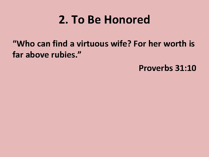 2. To Be Honored “Who can find a virtuous wife? For her worth is