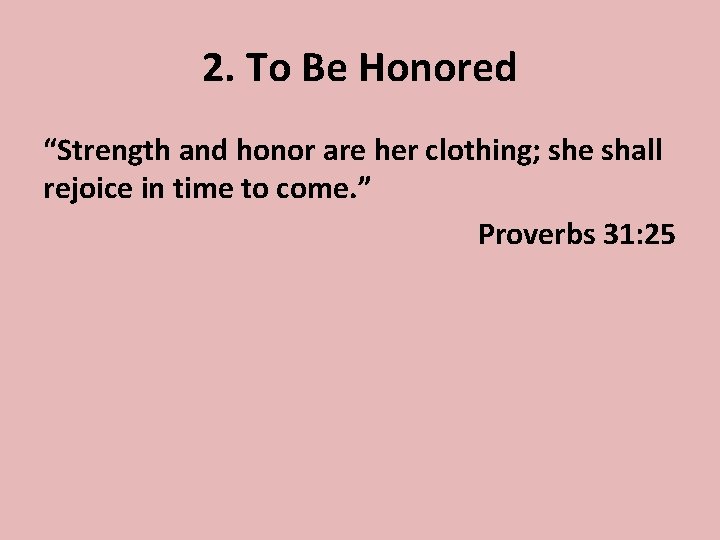 2. To Be Honored “Strength and honor are her clothing; she shall rejoice in