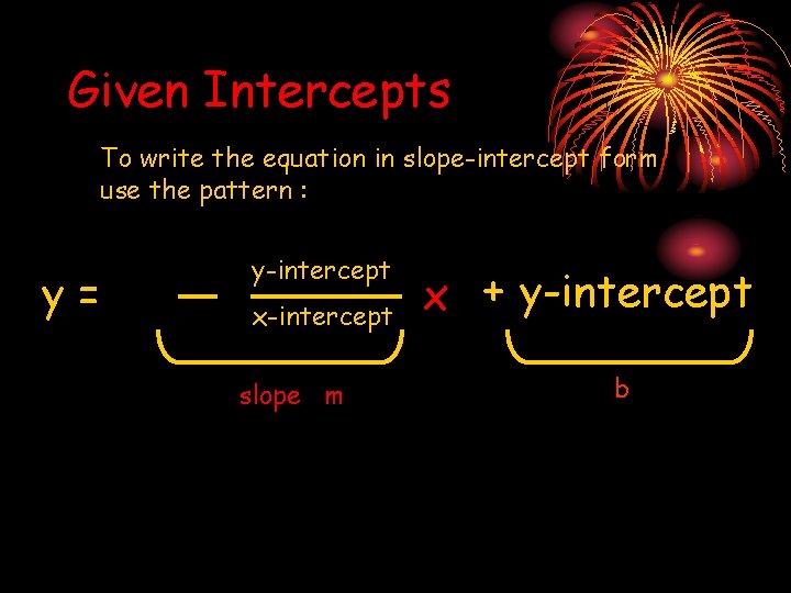 Given Intercepts To write the equation in slope-intercept form use the pattern : y=