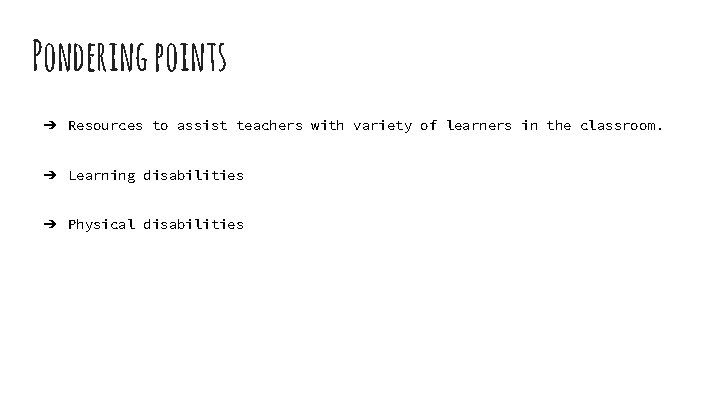 Pondering points ➔ Resources to assist teachers with variety of learners in the classroom.