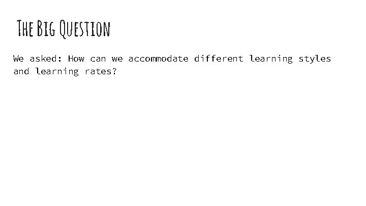 The Big Question We asked: How can we accommodate different learning styles and learning