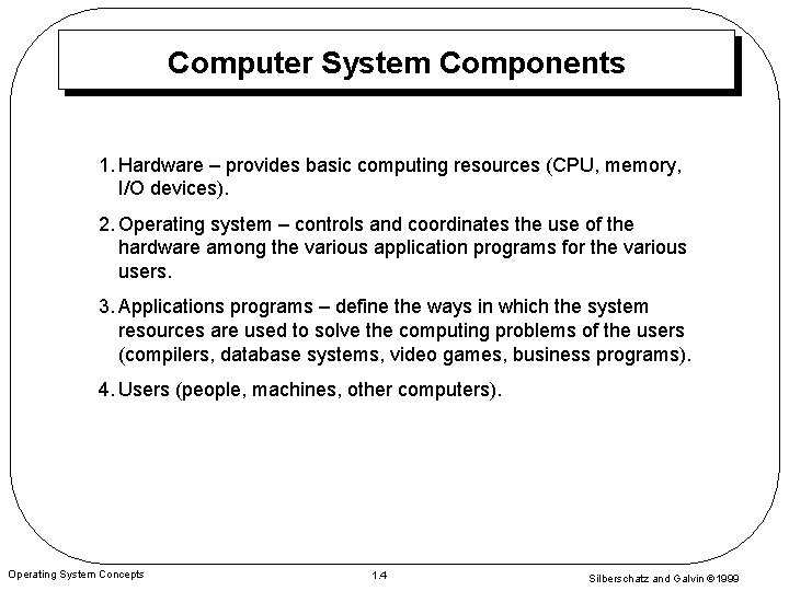 Computer System Components 1. Hardware – provides basic computing resources (CPU, memory, I/O devices).