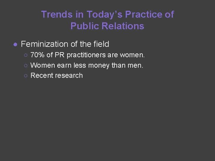 Trends in Today’s Practice of Public Relations ● Feminization of the field ○ 70%