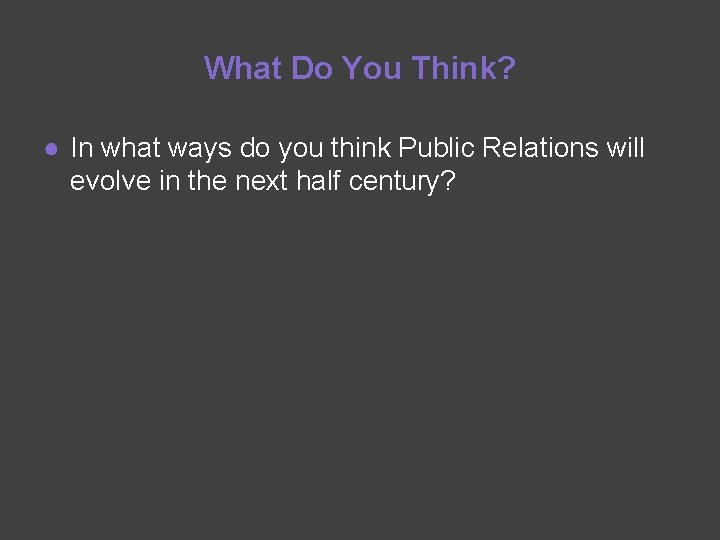 What Do You Think? ● In what ways do you think Public Relations will