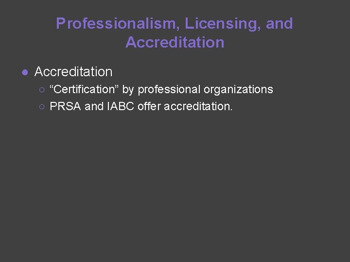 Professionalism, Licensing, and Accreditation ● Accreditation ○ “Certification” by professional organizations ○ PRSA and