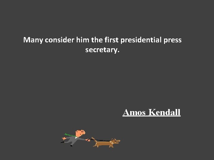 Many consider him the first presidential press secretary. Amos Kendall 