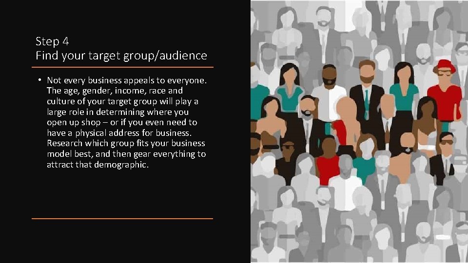 Step 4 Find your target group/audience • Not every business appeals to everyone. The