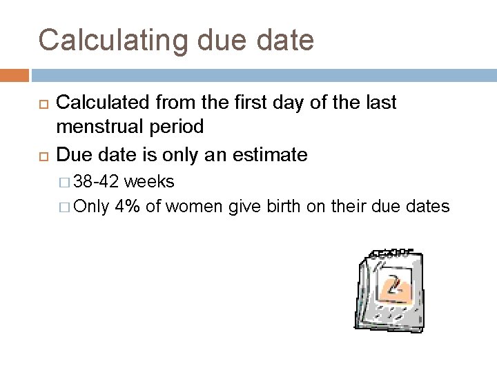 Calculating due date Calculated from the first day of the last menstrual period Due