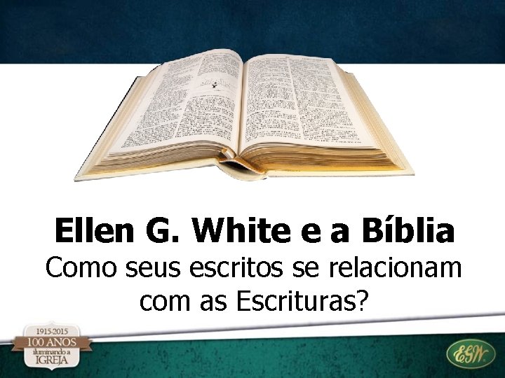 Ellen G. White e a Bíblia Como seus escritos se relacionam com as Escrituras?