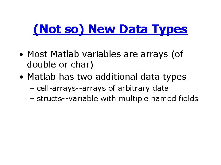 (Not so) New Data Types • Most Matlab variables are arrays (of double or