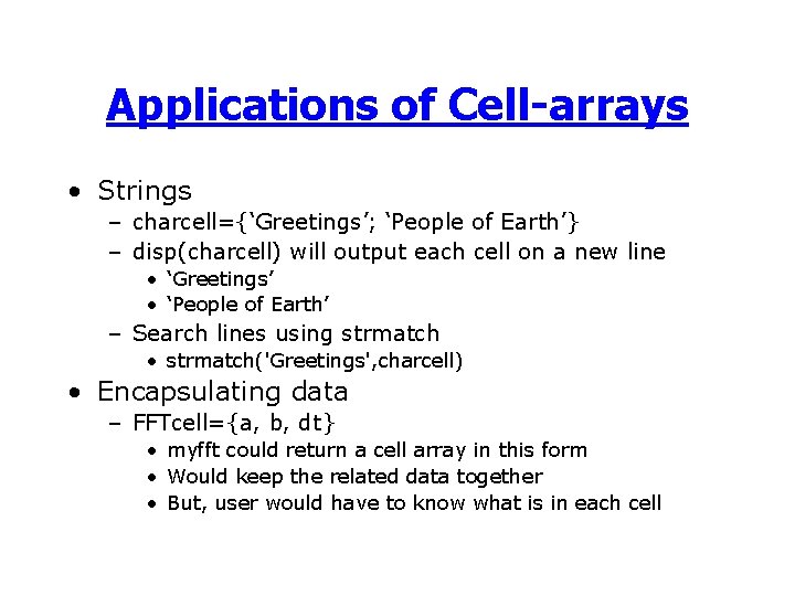 Applications of Cell-arrays • Strings – charcell={‘Greetings’; ‘People of Earth’} – disp(charcell) will output