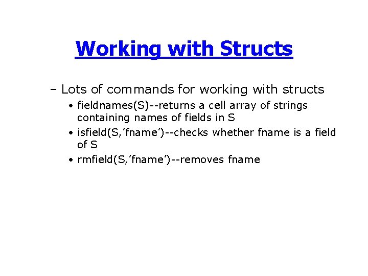 Working with Structs – Lots of commands for working with structs • fieldnames(S)--returns a