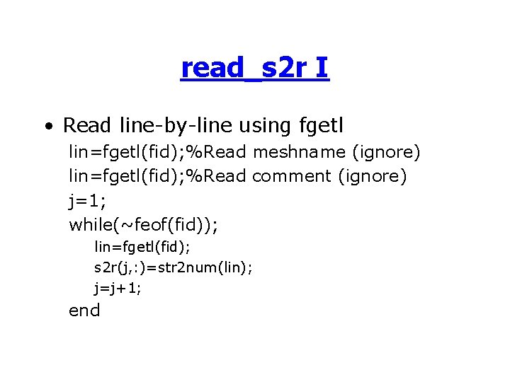 read_s 2 r I • Read line-by-line using fgetl lin=fgetl(fid); %Read meshname (ignore) lin=fgetl(fid);