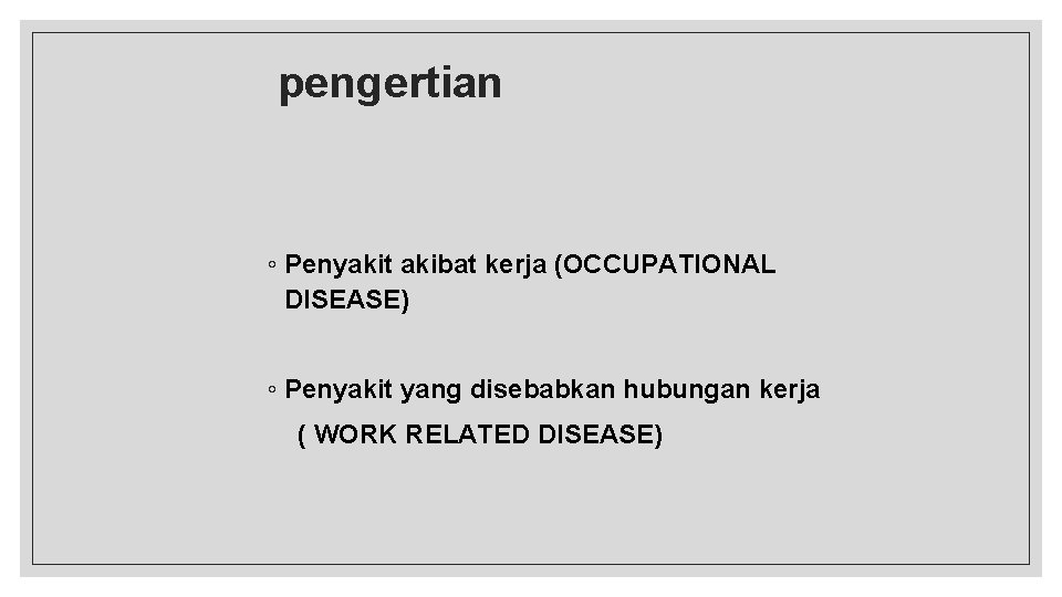 pengertian ◦ Penyakit akibat kerja (OCCUPATIONAL DISEASE) ◦ Penyakit yang disebabkan hubungan kerja (