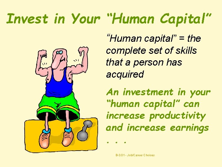 Invest in Your “Human Capital” “Human capital” = the complete set of skills that