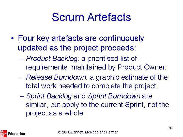 Scrum Artefacts • Four key artefacts are continuously updated as the project proceeds: –