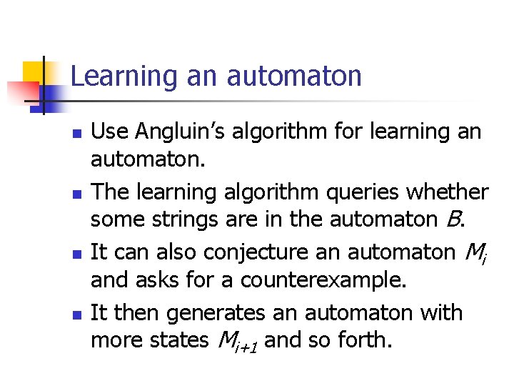 Learning an automaton n n Use Angluin’s algorithm for learning an automaton. The learning