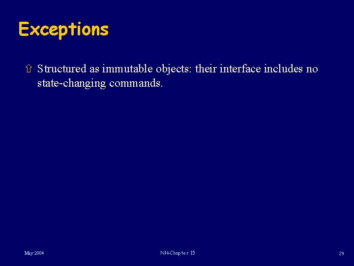 Exceptions ñ Structured as immutable objects: their interface includes no state-changing commands. May 2004