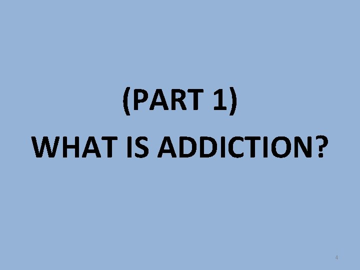 (PART 1) WHAT IS ADDICTION? 4 