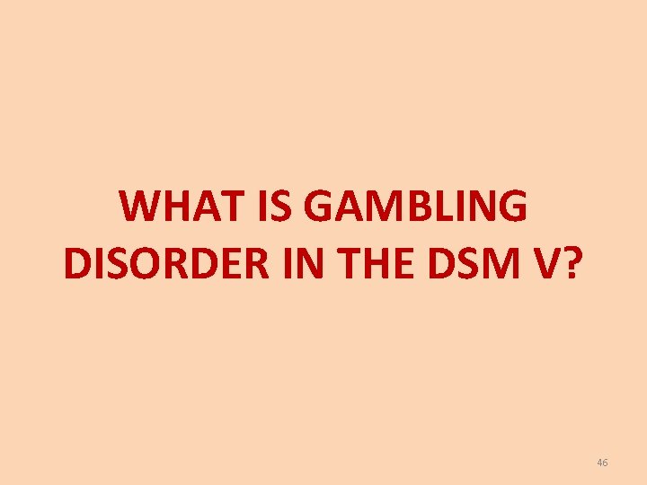 WHAT IS GAMBLING DISORDER IN THE DSM V? 46 