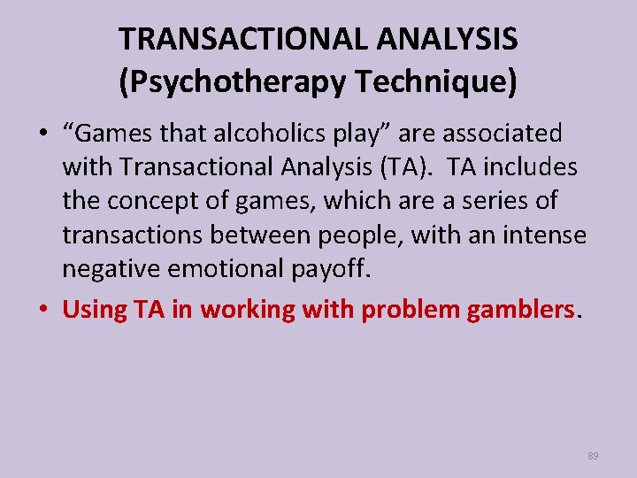 TRANSACTIONAL ANALYSIS (Psychotherapy Technique) • “Games that alcoholics play” are associated with Transactional Analysis