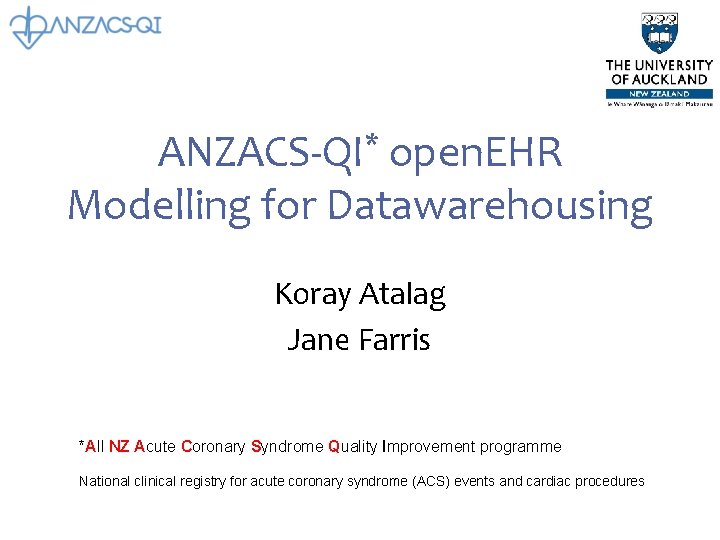 ANZACS-QI* open. EHR Modelling for Datawarehousing Koray Atalag Jane Farris *All NZ Acute Coronary