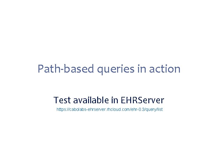 Path-based queries in action Test available in EHRServer https: //cabolabs-ehrserver. rhcloud. com/ehr-0. 3/query/list 