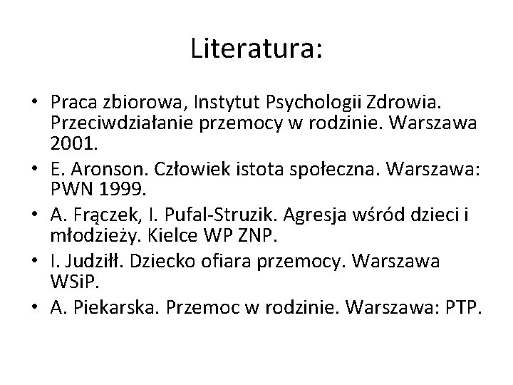 Literatura: • Praca zbiorowa, Instytut Psychologii Zdrowia. Przeciwdziałanie przemocy w rodzinie. Warszawa 2001. •