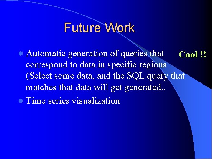 Future Work l Automatic generation of queries that Cool !! correspond to data in