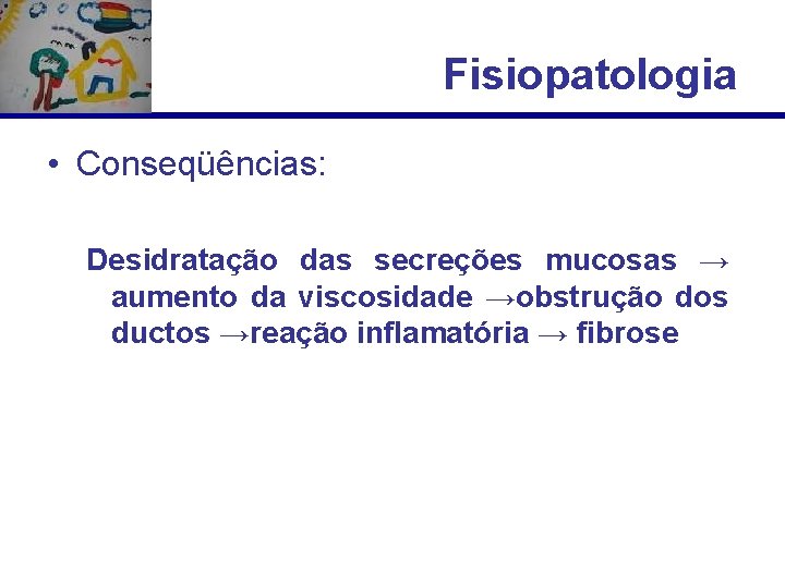 Fisiopatologia • Conseqüências: Desidratação das secreções mucosas → aumento da viscosidade →obstrução dos ductos