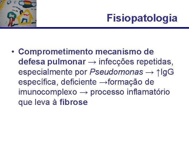 Fisiopatologia • Comprometimento mecanismo de defesa pulmonar → infecções repetidas, especialmente por Pseudomonas →