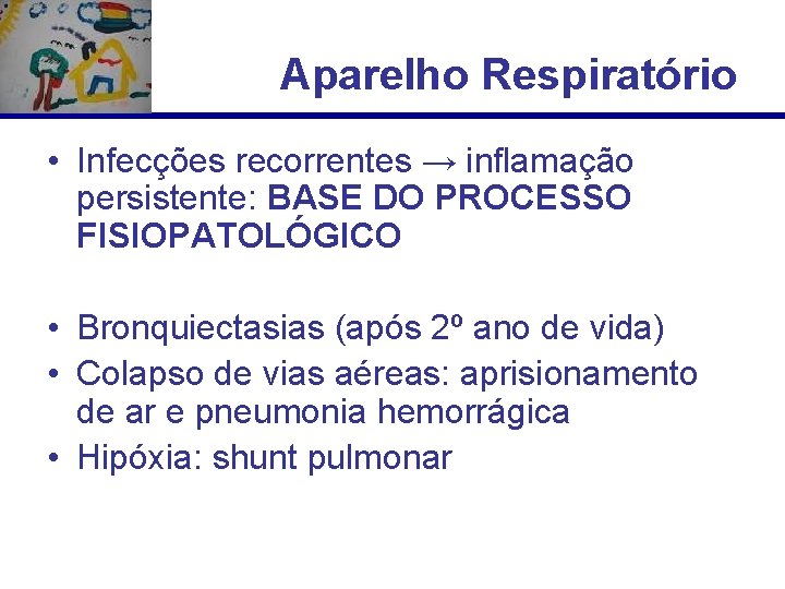 Aparelho Respiratório • Infecções recorrentes → inflamação persistente: BASE DO PROCESSO FISIOPATOLÓGICO • Bronquiectasias