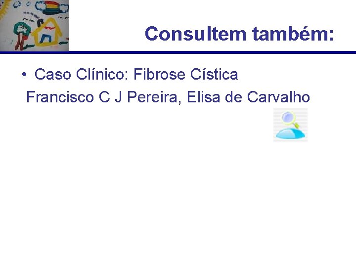 Consultem também: • Caso Clínico: Fibrose Cística Francisco C J Pereira, Elisa de Carvalho