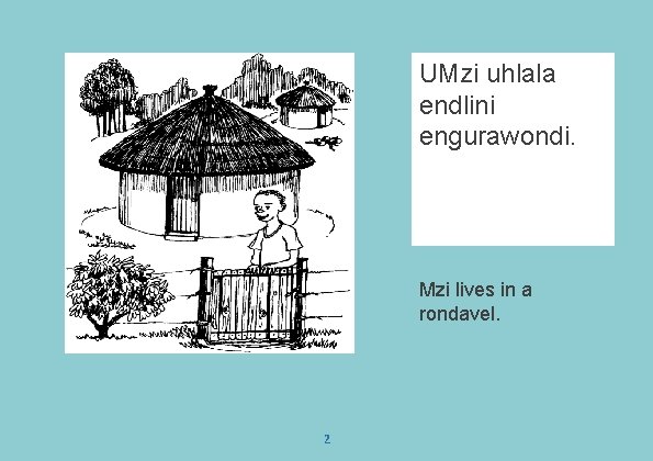 UMzi uhlala endlini engurawondi. Mzi lives in a rondavel. 2 