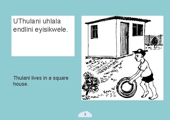 UThulani uhlala endlini eyisikwele. Thulani lives in a square house. 3 