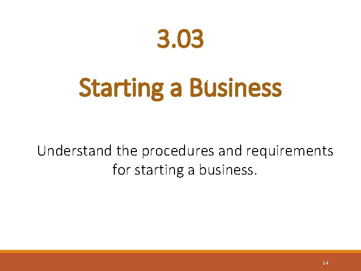 3. 03 Starting a Business Understand the procedures and requirements for starting a business.