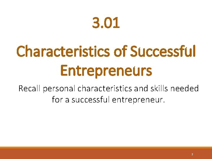 3. 01 Characteristics of Successful Entrepreneurs Recall personal characteristics and skills needed for a