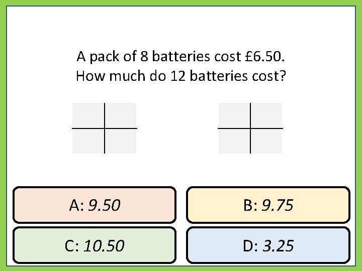 A pack of 8 batteries cost £ 6. 50. How much do 12 batteries