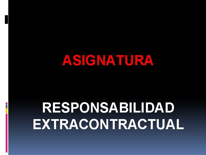 ASIGNATURA RESPONSABILIDAD EXTRACONTRACTUAL 