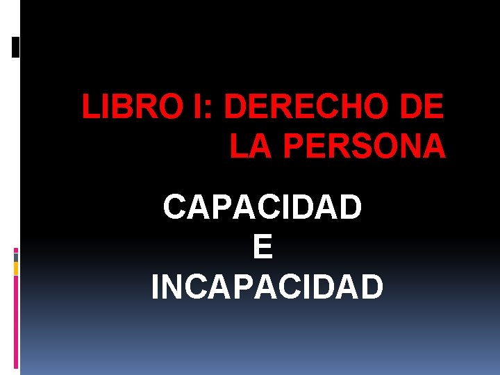 LIBRO I: DERECHO DE LA PERSONA CAPACIDAD E INCAPACIDAD 