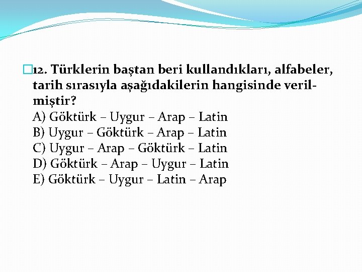 � 12. Türklerin baştan beri kullandıkları, alfabeler, tarih sırasıyla aşağıdakilerin hangisinde verilmiştir? A) Göktürk